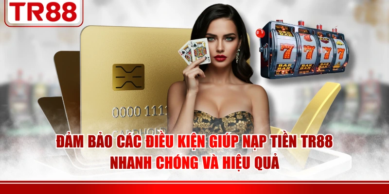 Đảm bảo các điều kiện giúp nạp tiền TR88 nhanh chóng và hiệu quả