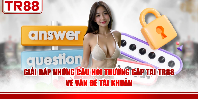 Giải đáp những câu hỏi thường gặp tại TR88 về vấn đề tài khoản