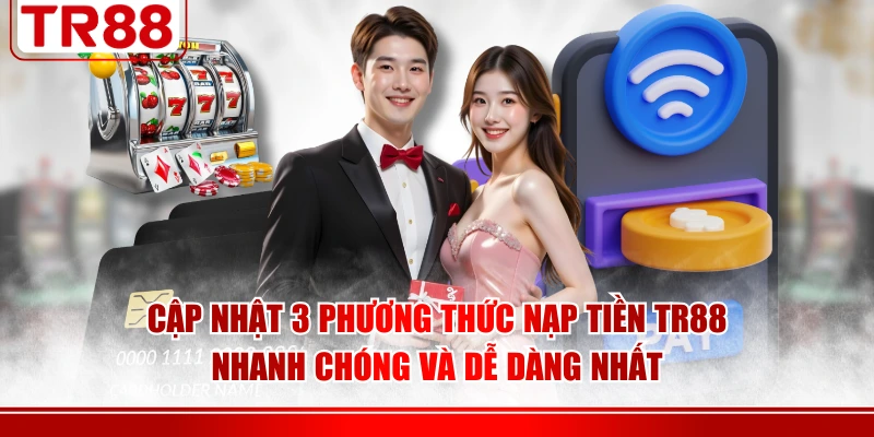 Cập nhật 3 phương thức nạp tiền TR88 nhanh chóng và dễ dàng nhất