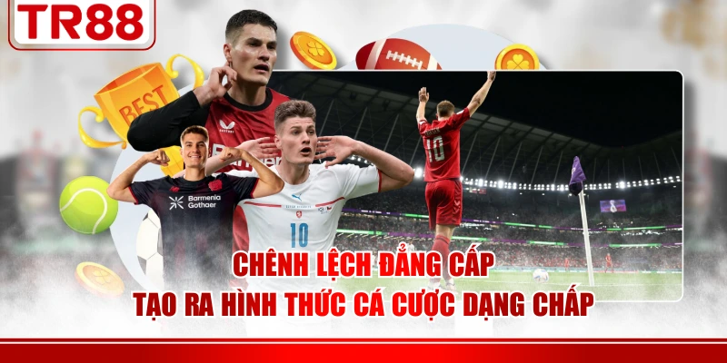 Chênh lệch đẳng cấp tạo ra hình thức cá cược dạng chấp