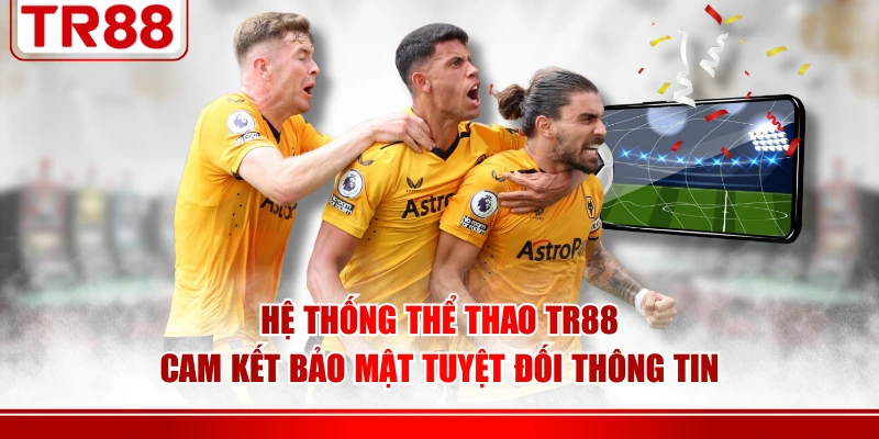 Hệ thống thể thao TR88 cam kết bảo mật tuyệt đối thông tin