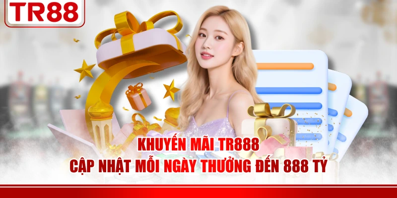 Khuyến mãi TR888 cập nhật mỗi ngày thưởng đến 888 tỷ